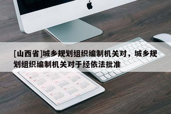 [山西省]城乡规划组织编制机关对，城乡规划组织编制机关对于经依法批准