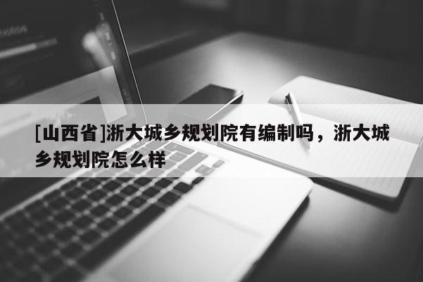 [山西省]浙大城乡规划院有编制吗，浙大城乡规划院怎么样