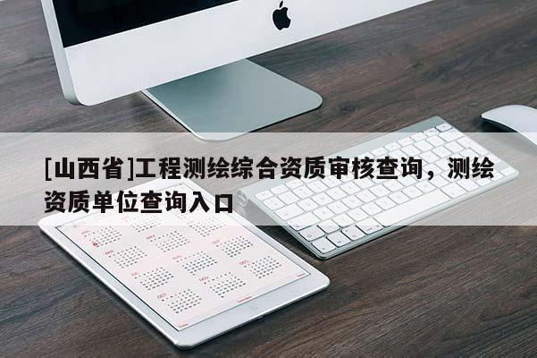 [山西省]工程测绘综合资质审核查询，测绘资质单位查询入口