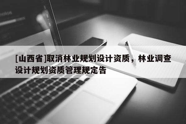 [山西省]取消林业规划设计资质，林业调查设计规划资质管理规定告