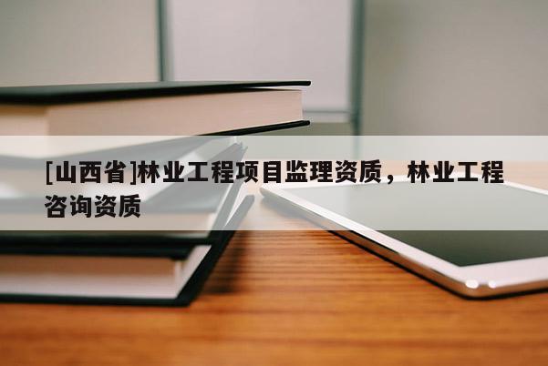 [山西省]林业工程项目监理资质，林业工程咨询资质