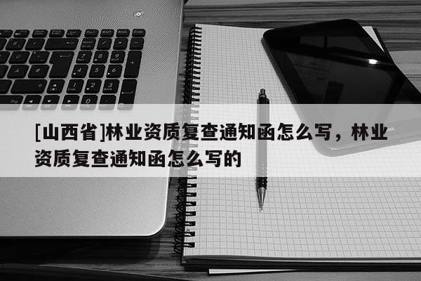 [山西省]林业资质复查通知函怎么写，林业资质复查通知函怎么写的