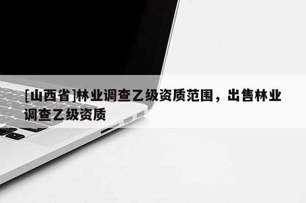 [山西省]林业调查乙级资质范围，出售林业调查乙级资质