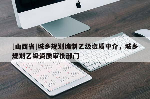 [山西省]城乡规划编制乙级资质中介，城乡规划乙级资质审批部门