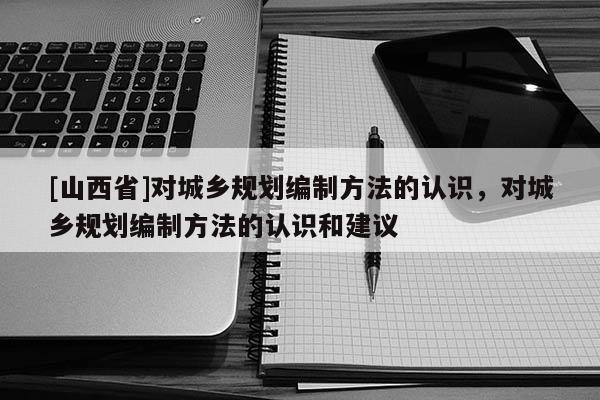 [山西省]对城乡规划编制方法的认识，对城乡规划编制方法的认识和建议