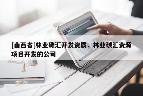 [山西省]林业碳汇开发资质，林业碳汇资源项目开发的公司