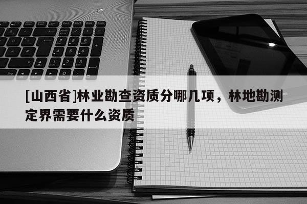 [山西省]林业勘查资质分哪几项，林地勘测定界需要什么资质