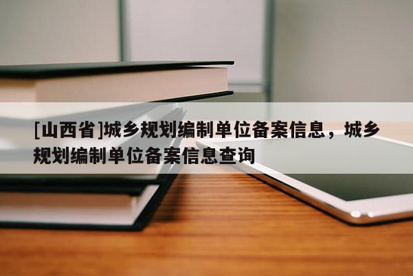 [山西省]城乡规划编制单位备案信息，城乡规划编制单位备案信息查询