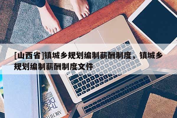 [山西省]镇城乡规划编制薪酬制度，镇城乡规划编制薪酬制度文件