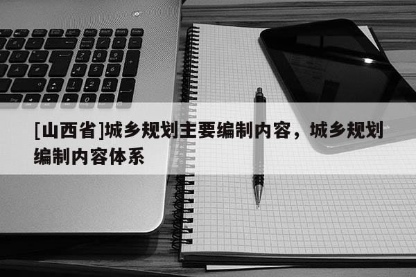 [山西省]城乡规划主要编制内容，城乡规划编制内容体系