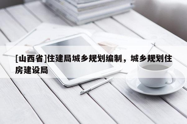 [山西省]住建局城乡规划编制，城乡规划住房建设局