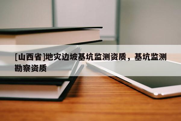 [山西省]地灾边坡基坑监测资质，基坑监测勘察资质