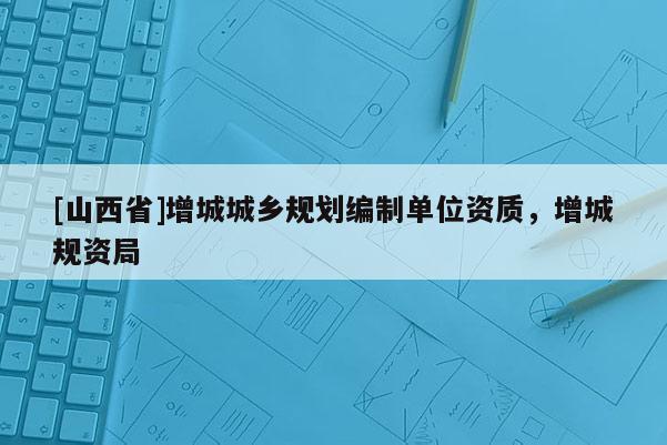 [山西省]增城城乡规划编制单位资质，增城规资局