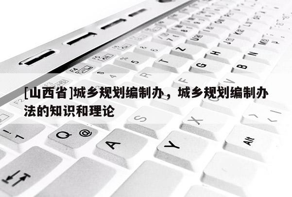 [山西省]城乡规划编制办，城乡规划编制办法的知识和理论