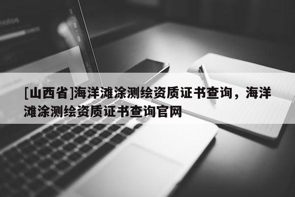 [山西省]海洋滩涂测绘资质证书查询，海洋滩涂测绘资质证书查询官网