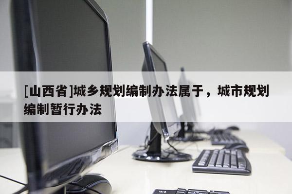 [山西省]城乡规划编制办法属于，城市规划编制暂行办法