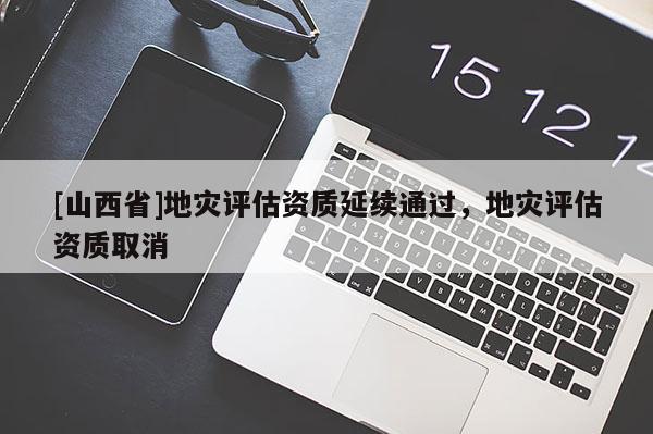 [山西省]地灾评估资质延续通过，地灾评估资质取消