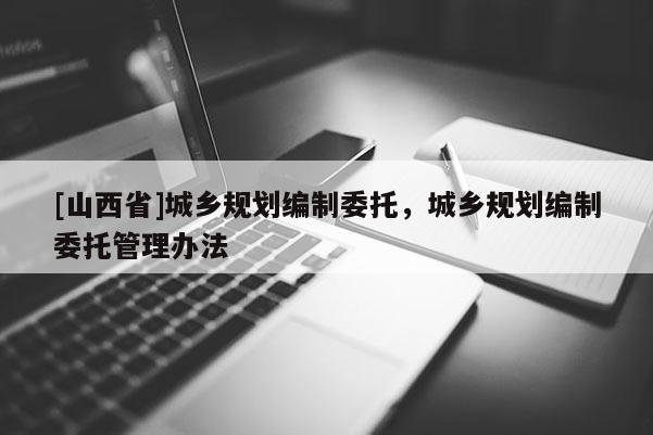 [山西省]城乡规划编制委托，城乡规划编制委托管理办法