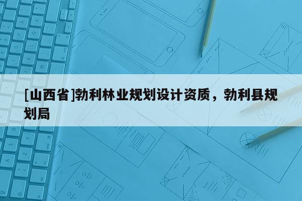 [山西省]勃利林业规划设计资质，勃利县规划局