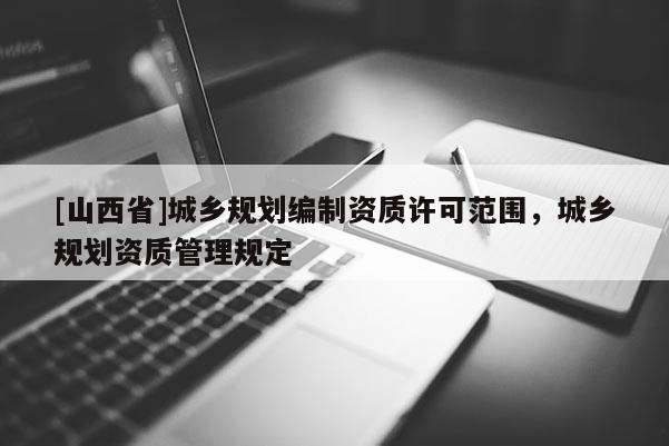 [山西省]城乡规划编制资质许可范围，城乡规划资质管理规定