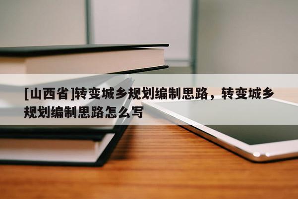 [山西省]转变城乡规划编制思路，转变城乡规划编制思路怎么写