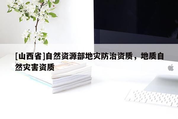 [山西省]自然资源部地灾防治资质，地质自然灾害资质