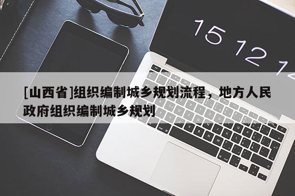 [山西省]组织编制城乡规划流程，地方人民政府组织编制城乡规划