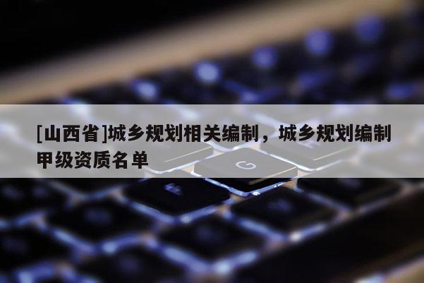 [山西省]城乡规划相关编制，城乡规划编制甲级资质名单