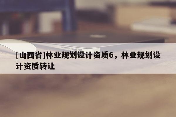 [山西省]林业规划设计资质6，林业规划设计资质转让