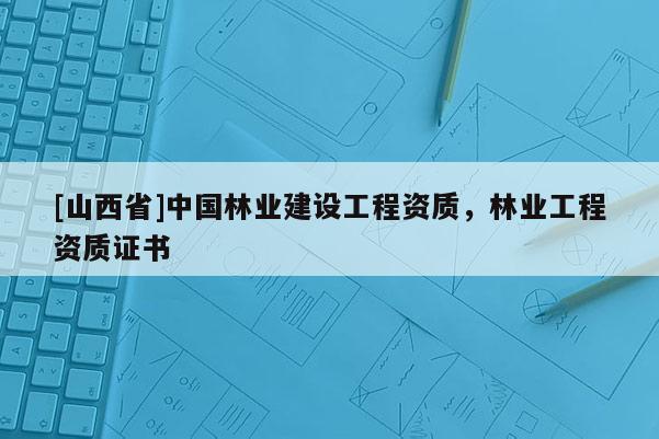 [山西省]中国林业建设工程资质，林业工程资质证书