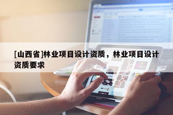 [山西省]林业项目设计资质，林业项目设计资质要求