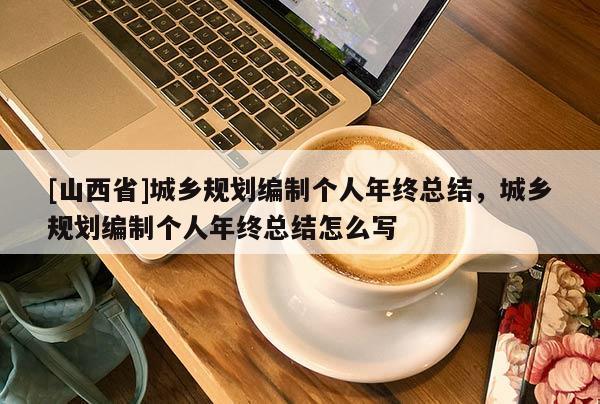 [山西省]城乡规划编制个人年终总结，城乡规划编制个人年终总结怎么写