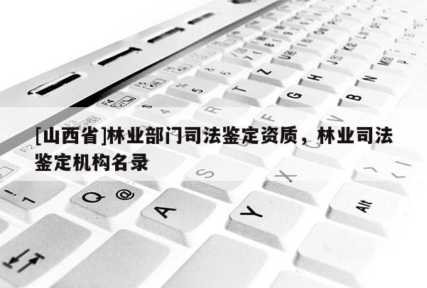 [山西省]林业部门司法鉴定资质，林业司法鉴定机构名录