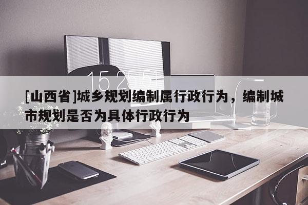 [山西省]城乡规划编制属行政行为，编制城市规划是否为具体行政行为