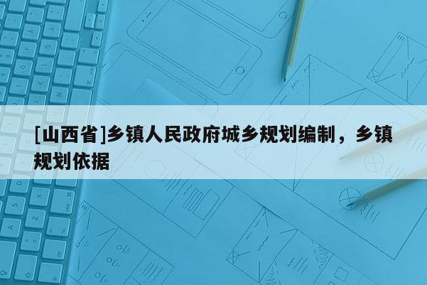 [山西省]乡镇人民政府城乡规划编制，乡镇规划依据