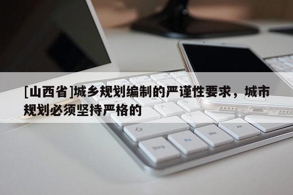 [山西省]城乡规划编制的严谨性要求，城市规划必须坚持严格的