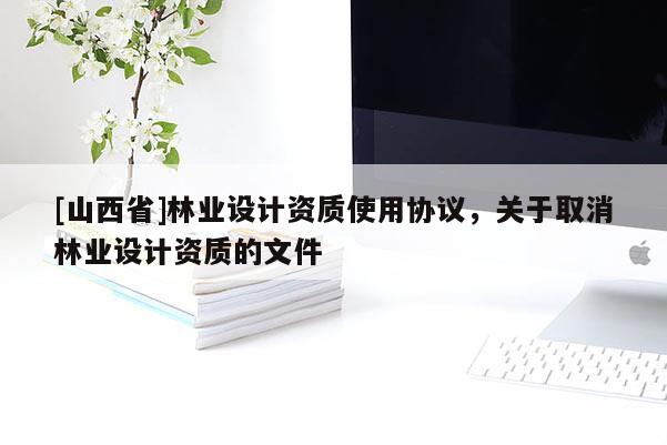 [山西省]林业设计资质使用协议，关于取消林业设计资质的文件