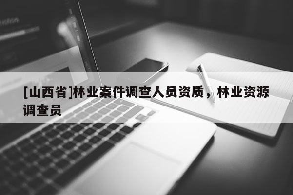 [山西省]林业案件调查人员资质，林业资源调查员