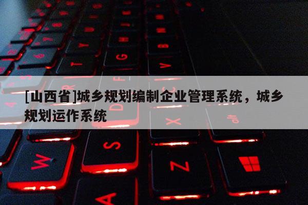 [山西省]城乡规划编制企业管理系统，城乡规划运作系统
