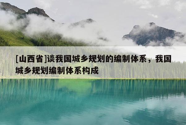[山西省]谈我国城乡规划的编制体系，我国城乡规划编制体系构成