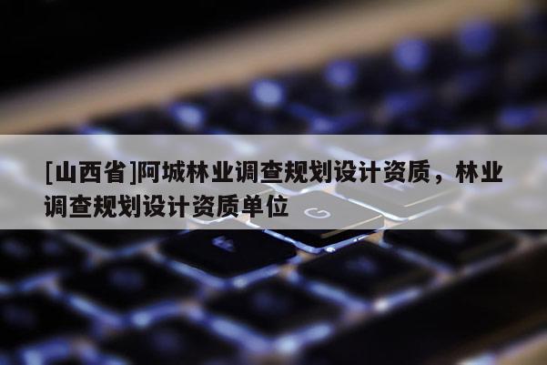 [山西省]阿城林业调查规划设计资质，林业调查规划设计资质单位