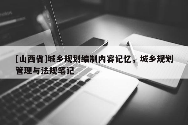 [山西省]城乡规划编制内容记忆，城乡规划管理与法规笔记