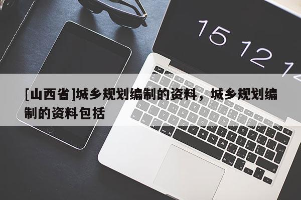 [山西省]城乡规划编制的资料，城乡规划编制的资料包括