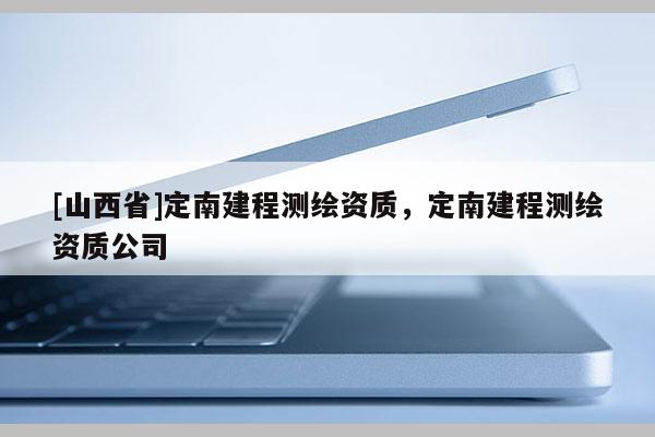 [山西省]定南建程测绘资质，定南建程测绘资质公司