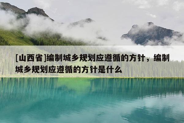 [山西省]编制城乡规划应遵循的方针，编制城乡规划应遵循的方针是什么