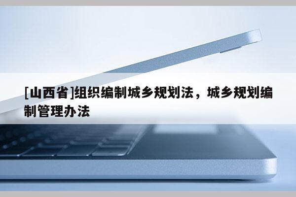 [山西省]组织编制城乡规划法，城乡规划编制管理办法