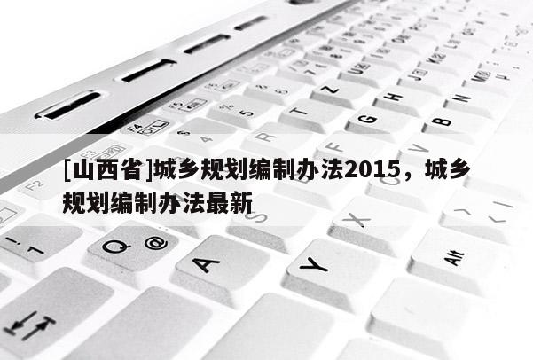 [山西省]城乡规划编制办法2015，城乡规划编制办法最新