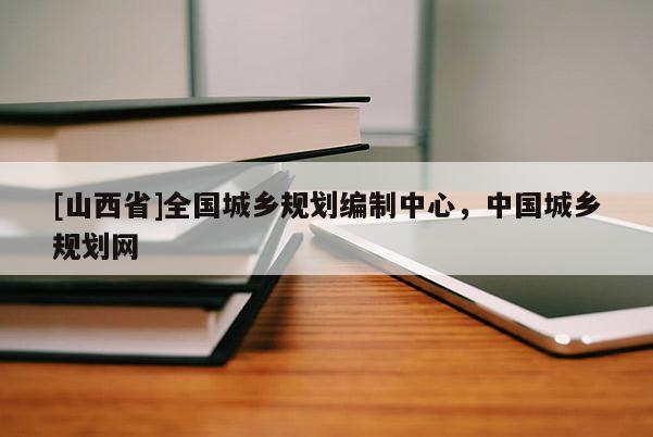 [山西省]全国城乡规划编制中心，中国城乡规划网