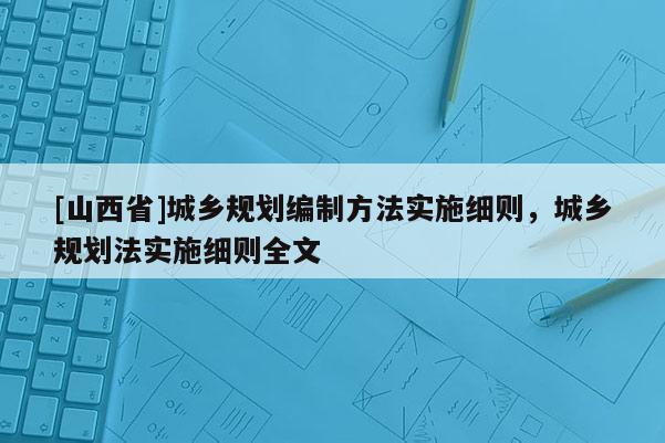 [山西省]城乡规划编制方法实施细则，城乡规划法实施细则全文