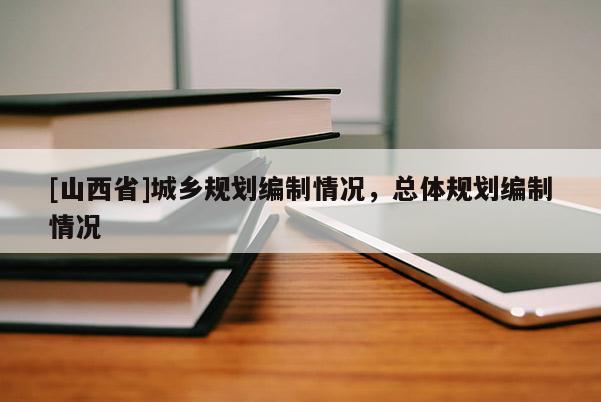 [山西省]城乡规划编制情况，总体规划编制情况